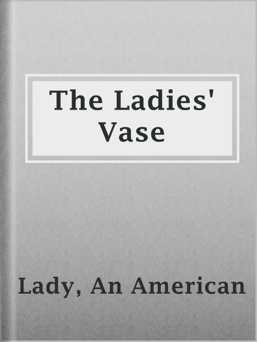 Title details for The Ladies' Vase by An American Lady - Available